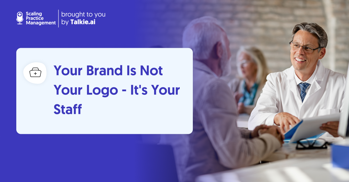 Your Brand Is Not Your Logo - It's Your Staff — blog header graphic for an article based on an episode of Scaling Practice Management by Talkie.ai showing a doctor smiling while consulting with a patient.